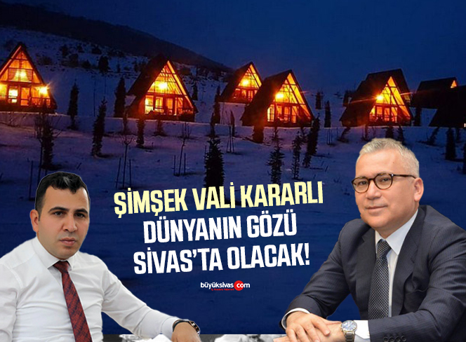 Vali Şimşek Kararlı! Dünyanın Gözü Sivas’ta Olacak