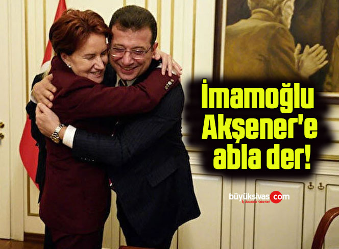 İmamoğlu Akşener’e abla der!
