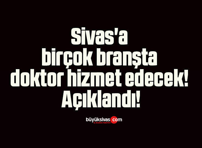 Sivas’a birçok branşta doktor hizmet edecek! Açıklandı!