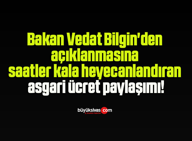 Bakan Vedat Bilgin’den açıklanmasına saatler kala heyecanlandıran asgari ücret paylaşımı!