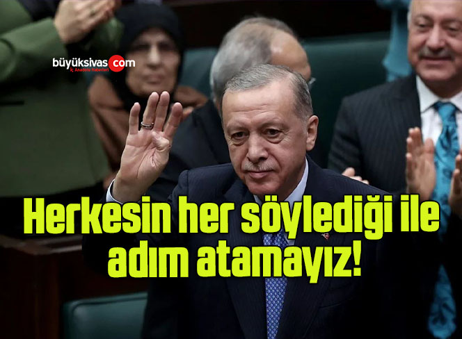 Herkesin her söylediği ile adım atamayız!