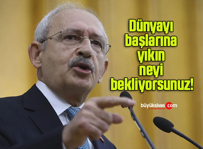 Dünyayı başlarına yıkın neyi bekliyorsunuz!