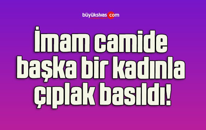 İmam camida başka bir kadınla çıplak basıldı!