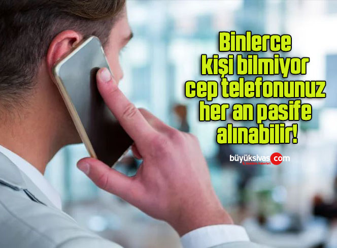 Binlerce kişi bilmiyor cep telefonunuz her an pasife alınabilir!