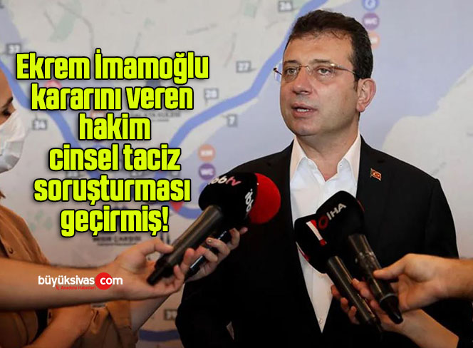 Ekrem İmamoğlu kararını veren hakim cinsel taciz soruşturması geçirmiş!