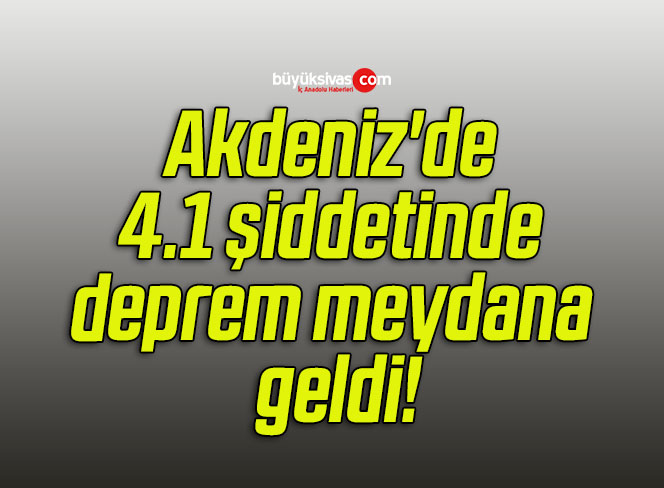 Akdeniz’de 4.1 şiddetinde deprem meydana geldi!