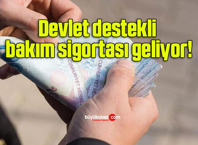 Devlet destekli bakım sigortası geliyor!