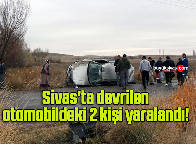 Sivas’ta devrilen otomobildeki 2 kişi yaralandı! 