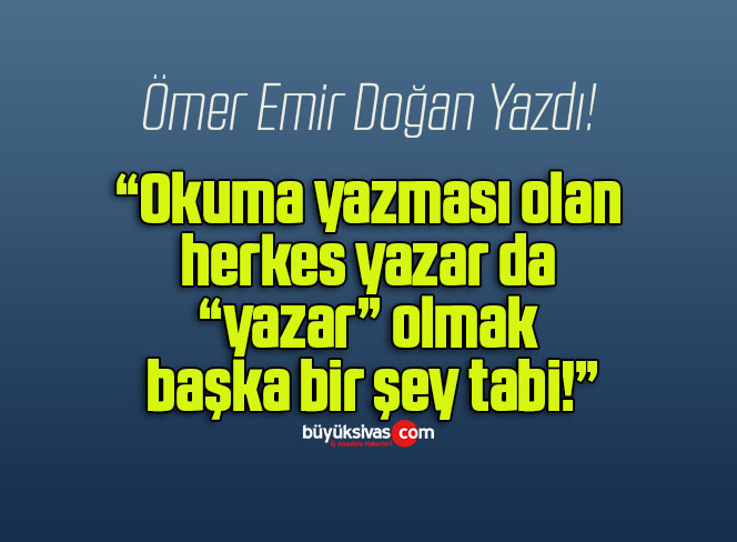 Okuma yazması olan herkes yazar da “yazar” olmak başka bir şey tabi!