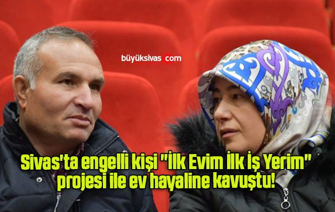 Sivas’ta engelli kişi “İlk Evim İlk İş Yerim” projesi ile ev hayaline kavuştu!