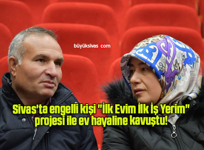 Sivas’ta engelli kişi “İlk Evim İlk İş Yerim” projesi ile ev hayaline kavuştu! 