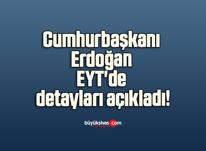 Cumhurbaşkanı Erdoğan, EYT’de detayları açıkladı!