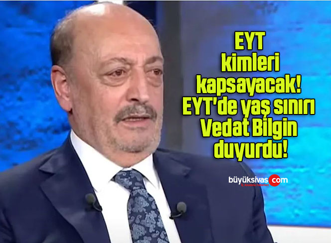 EYT kimleri kapsayacak! EYT’de yaş sınırı Vedat Bilgin duyurdu!