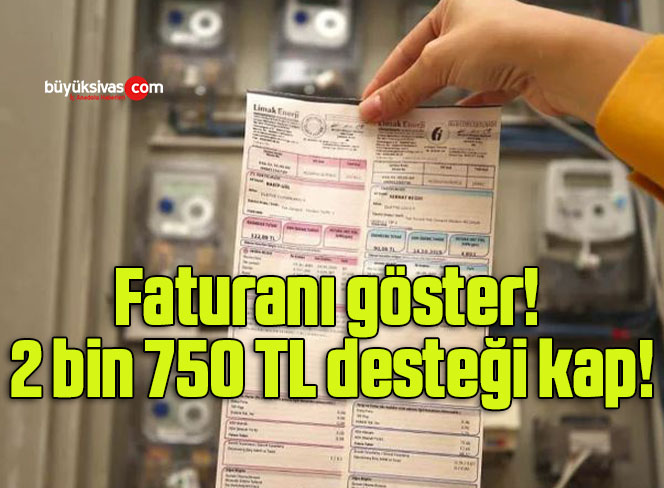 Faturanı göster! 2 bin 750 TL desteği kap!