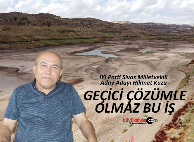 İYİ Parti Sivas Milletvekili Aday Adayı Hikmet Kuzu “Geçici Çözümle Olmaz Bu İş”