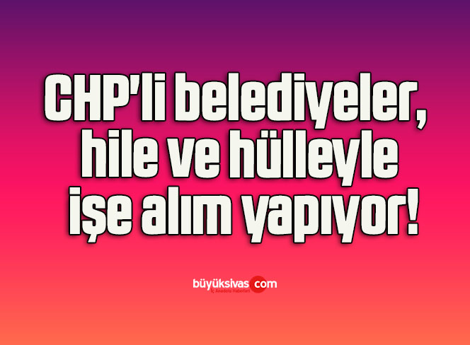 CHP’li belediyeler, hile ve hülleyle işe alım yapıyor!