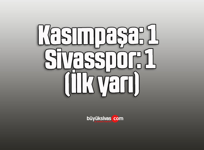 Kasımpaşa: 1 – Sivasspor: 1 (İlk yarı)