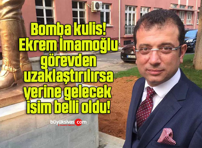 Bomba kulis! Ekrem İmamoğlu görevden uzaklaştırılırsa yerine gelecek isim belli oldu!