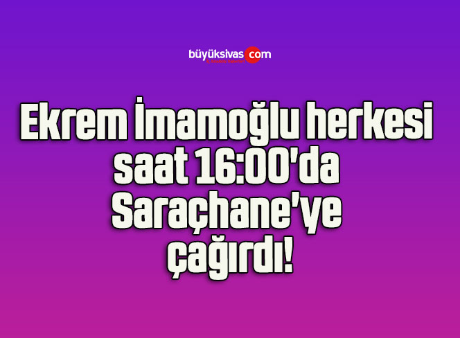 Ekrem İmamoğlu herkesi saat 16:00’da Saraçhane’ye çağırdı!