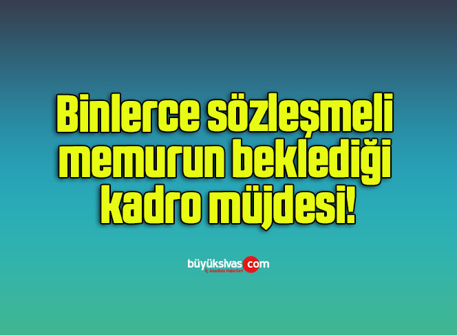 Binlerce sözleşmeli memurun beklediği kadro müjdesi!