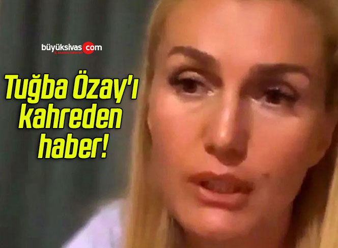 Tuğba Özay’ı kahreden haber!