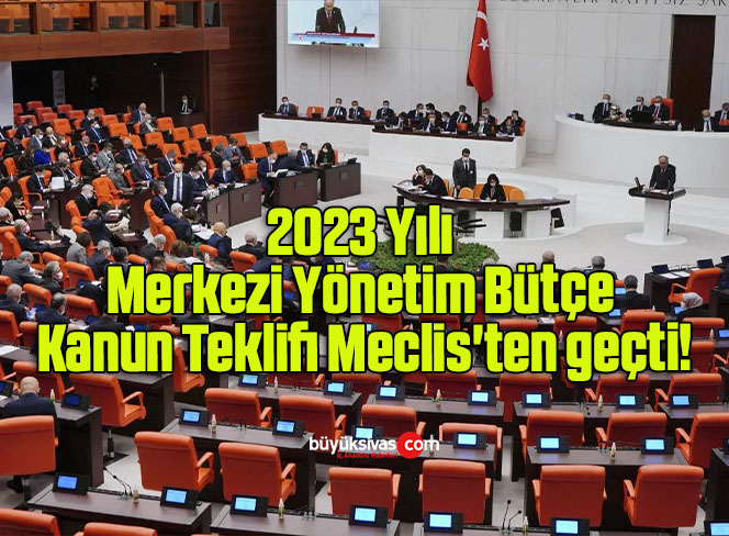 2023 Yılı Merkezi Yönetim Bütçe Kanun Teklifi Meclis’ten geçti!