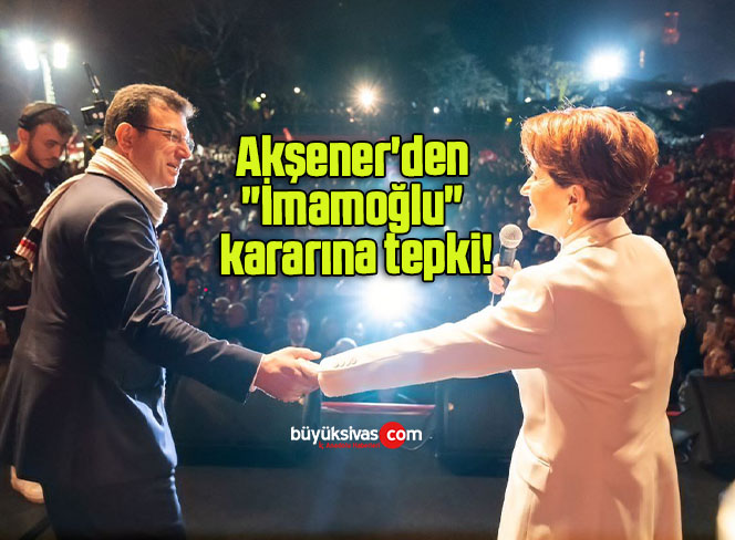 Akşener’den “İmamoğlu” kararına tepki!