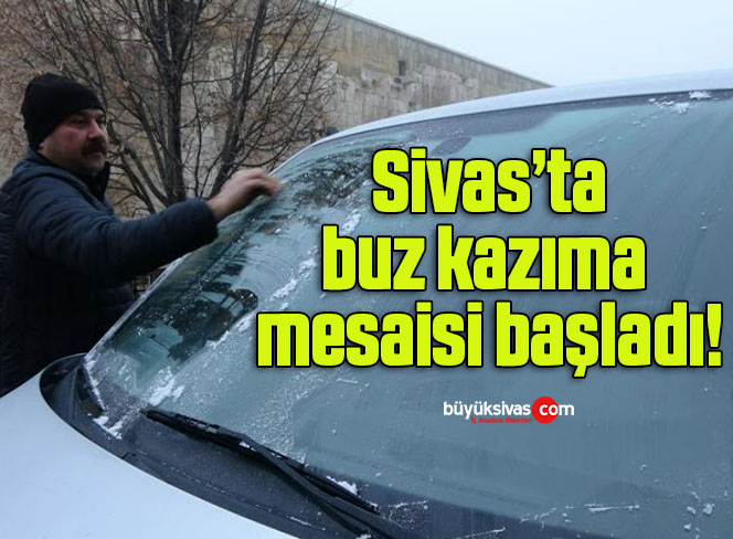 Sivas’ta buz kazıma mesaisi başladı!