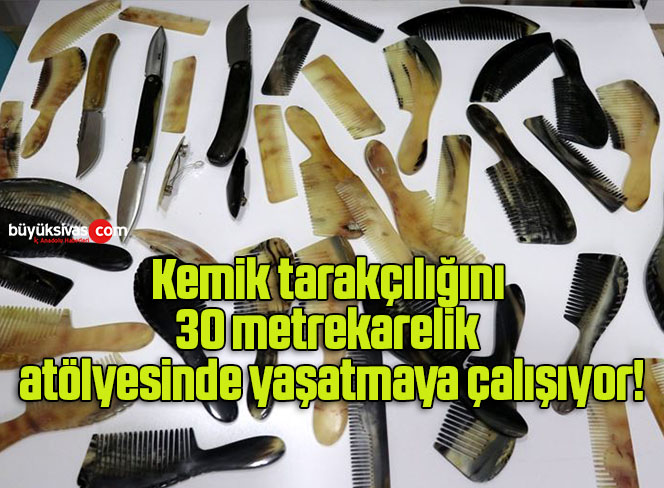 Kemik tarakçılığını 30 metrekarelik atölyesinde yaşatmaya çalışıyor!