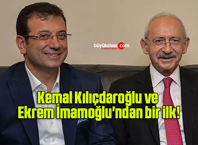 Kemal Kılıçdaroğlu ve Ekrem İmamoğlu’ndan bir ilk!
