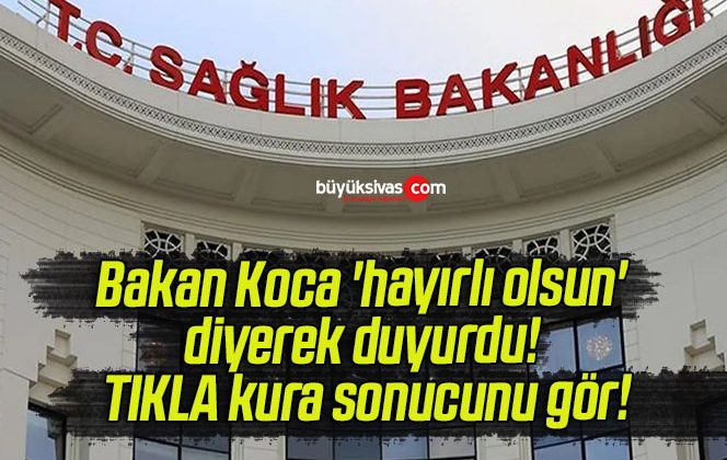 Bakan Koca ‘hayırlı olsun’ diyerek duyurdu! TIKLA kura sonucunu gör!