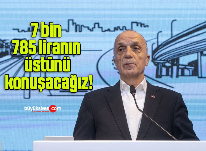 7 bin 785 liranın üstünü konuşacağız!