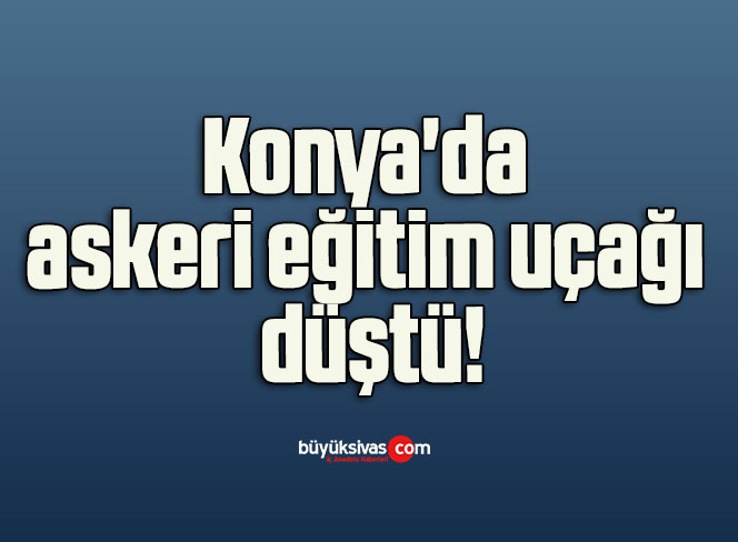 Konya’da askeri eğitim uçağı düştü!