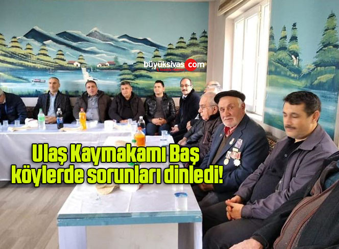 Ulaş Kaymakamı Baş köylerde sorunları dinledi!