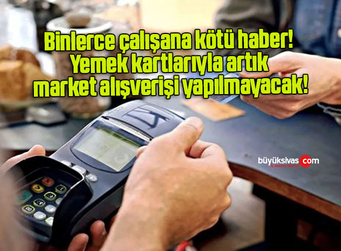 Binlerce çalışana kötü haber! Yemek kartlarıyla artık market alışverişi yapılmayacak!