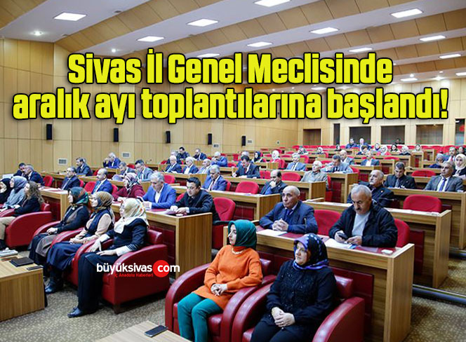 Sivas İl Genel Meclisinde aralık ayı toplantılarına başlandı! 