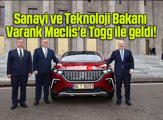Sanayi ve Teknoloji Bakanı Varank Meclis’e Togg ile geldi!