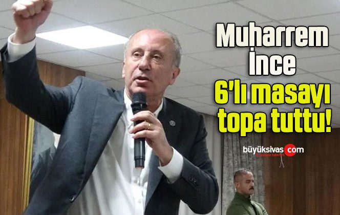Muharrem İnce 6’lı masayı topa tuttu!
