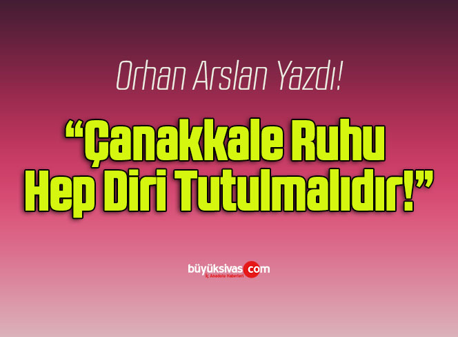 Çanakkale Ruhu Hep Diri Tutulmalıdır!