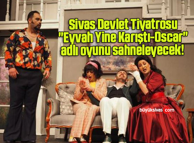 Sivas Devlet Tiyatrosu “Eyvah Yine Karıştı-Oscar” adlı oyunu sahneleyecek! 