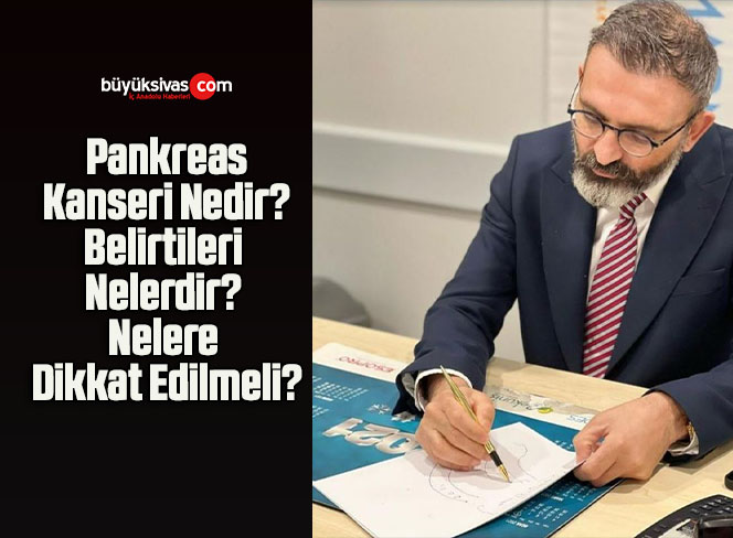 Pankreas Kanseri Nedir? Belirtileri Nelerdir? Nelere Dikkat Edilmeli?