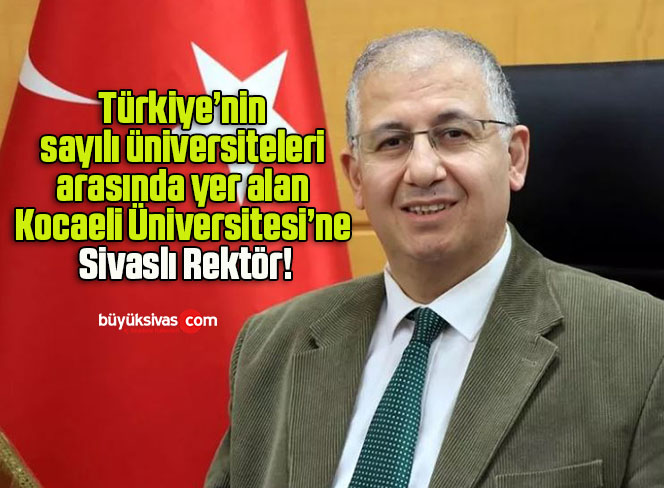 Türkiye’nin sayılı üniversiteleri arasında yer alan Kocaeli Üniversitesi’ne Sivaslı Rektör!