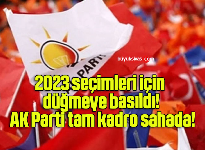 2023 seçimleri için düğmeye basıldı! AK Parti tam kadro sahada!