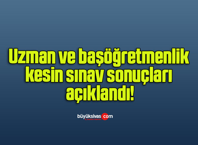 Uzman ve başöğretmenlik kesin sınav sonuçları açıklandı!
