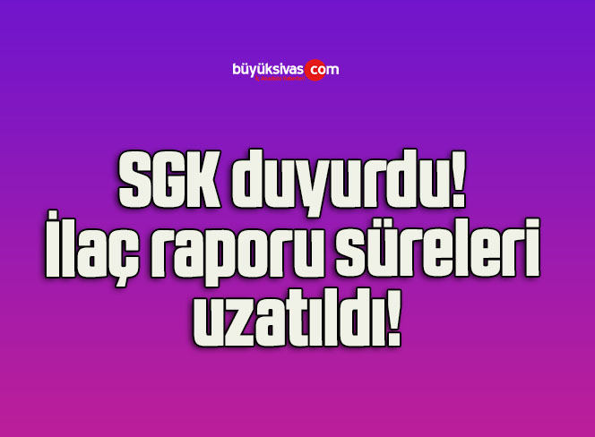 SGK duyurdu! İlaç raporu süreleri uzatıldı!
