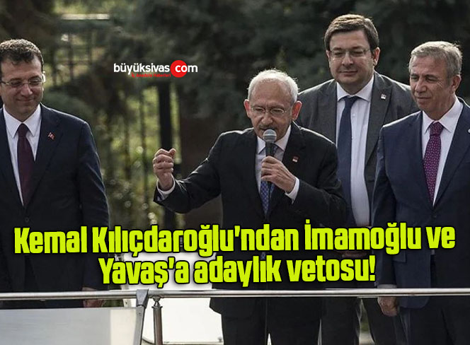 Kemal Kılıçdaroğlu’ndan İmamoğlu ve Yavaş’a adaylık vetosu!