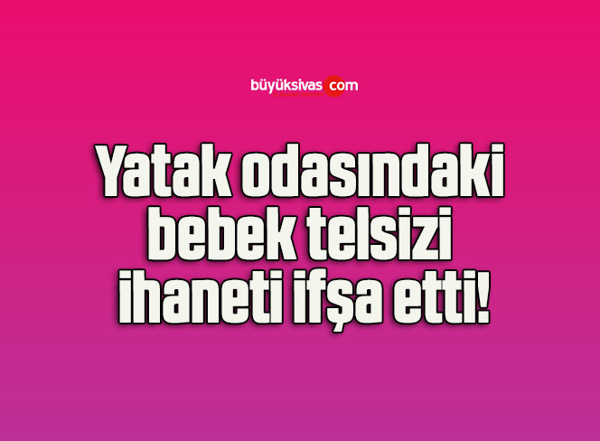 Yatak odasındaki bebek telsizi ihaneti ifşa etti!