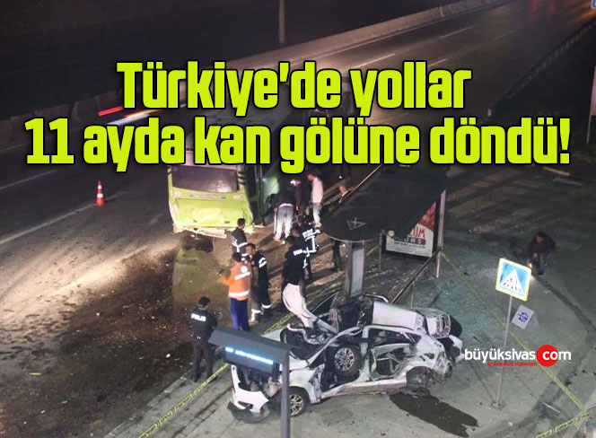 Türkiye’de yollar 11 ayda kan gölüne döndü!