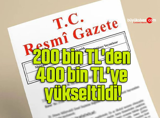 Resmi Gazete’de yayınlandı! 200 bin TL’den 400 bin TL’ye yükseltildi!