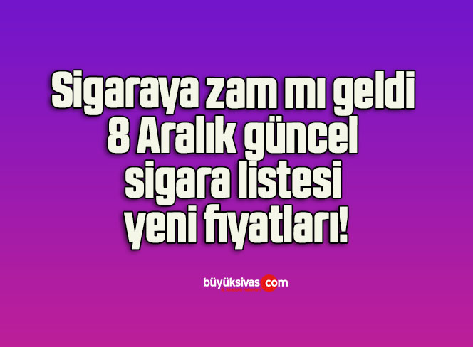 Sigaraya zam mı geldi 8 Aralık güncel sigara listesi yeni fiyatları!